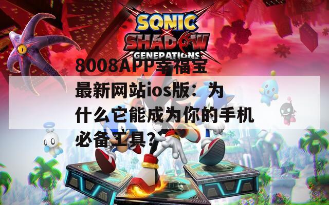 8008APP幸福宝最新网站ios版：为什么它能成为你的手机必备工具？