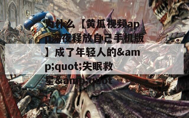 为什么【黄瓜视频app深夜释放自己手机版】成了年轻人的&quot;失眠救星&quot;？