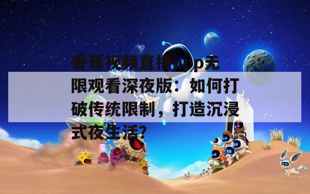 香蕉视频直播app无限观看深夜版：如何打破传统限制，打造沉浸式夜生活？