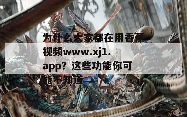 为什么大家都在用香蕉视频www.xj1.app？这些功能你可能不知道