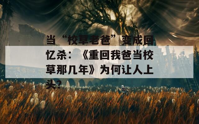 当“校草老爸”变成回忆杀：《重回我爸当校草那几年》为何让人上头？
