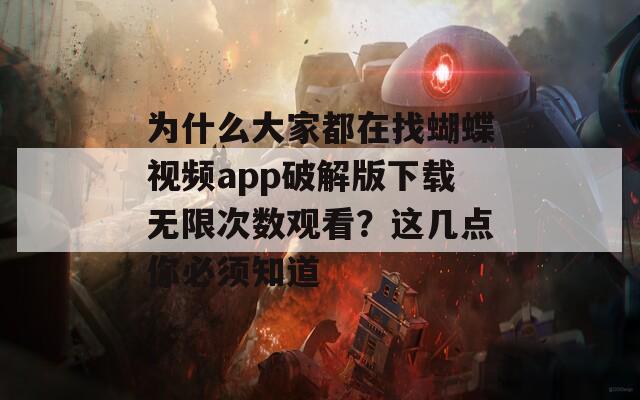 为什么大家都在找蝴蝶视频app破解版下载无限次数观看？这几点你必须知道