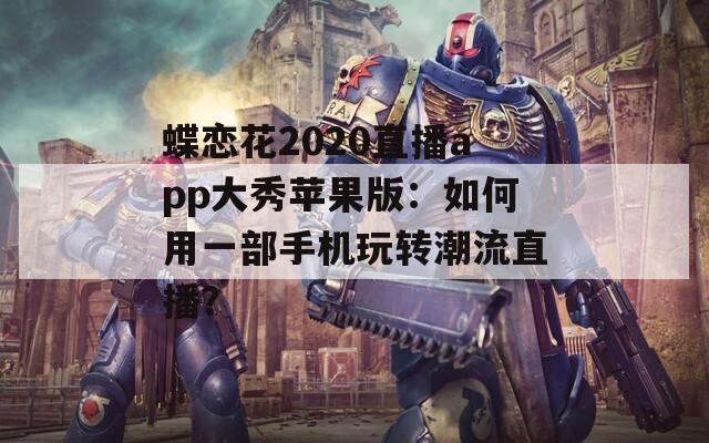 蝶恋花2020直播app大秀苹果版：如何用一部手机玩转潮流直播？