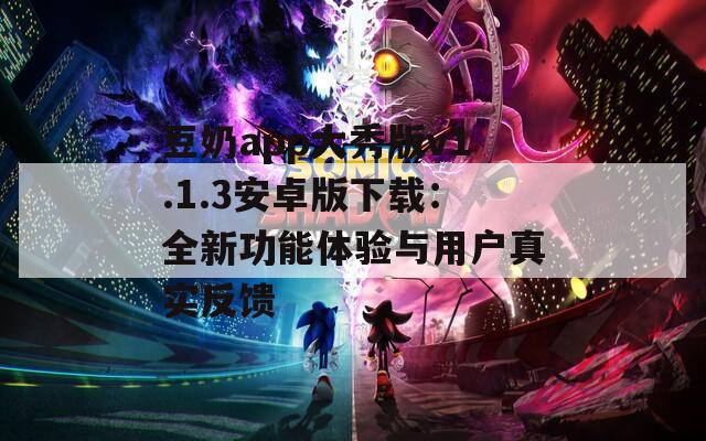 豆奶app大秀版v1.1.3安卓版下载：全新功能体验与用户真实反馈