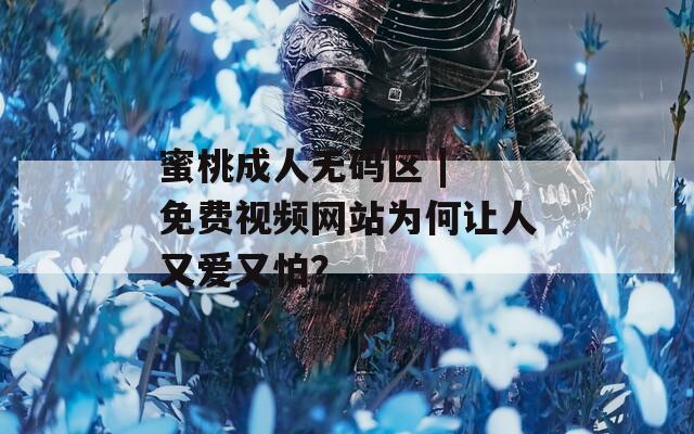 蜜桃成人无码区 | 免费视频网站为何让人又爱又怕？