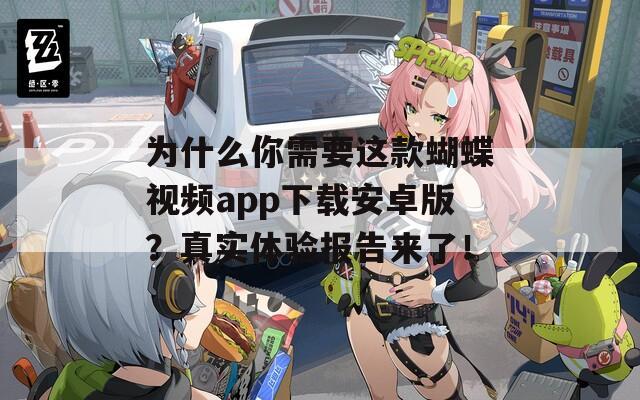 为什么你需要这款蝴蝶视频app下载安卓版？真实体验报告来了！