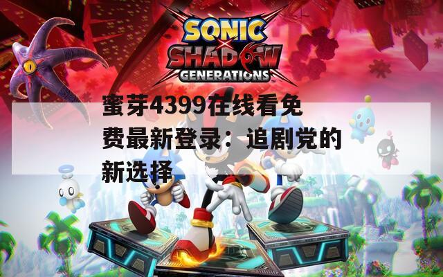蜜芽4399在线看免费最新登录：追剧党的新选择