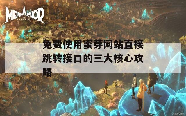 免费使用蜜芽网站直接跳转接口的三大核心攻略