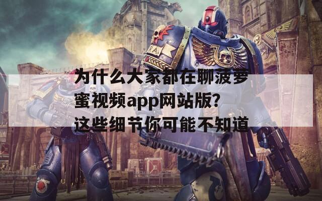 为什么大家都在聊菠萝蜜视频app网站版？这些细节你可能不知道