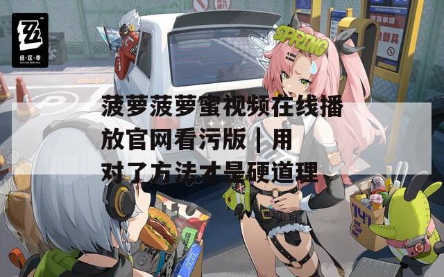 菠萝菠萝蜜视频在线播放官网看污版 | 用对了方法才是硬道理