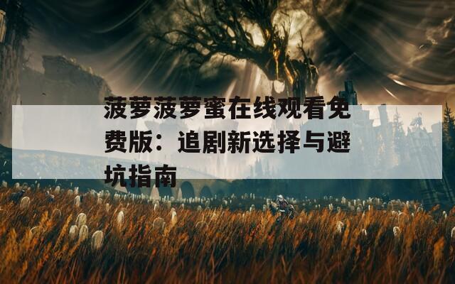 菠萝菠萝蜜在线观看免费版：追剧新选择与避坑指南