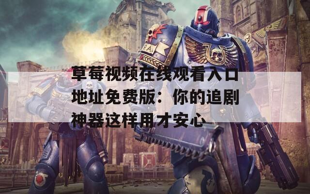 草莓视频在线观看入口地址免费版：你的追剧神器这样用才安心