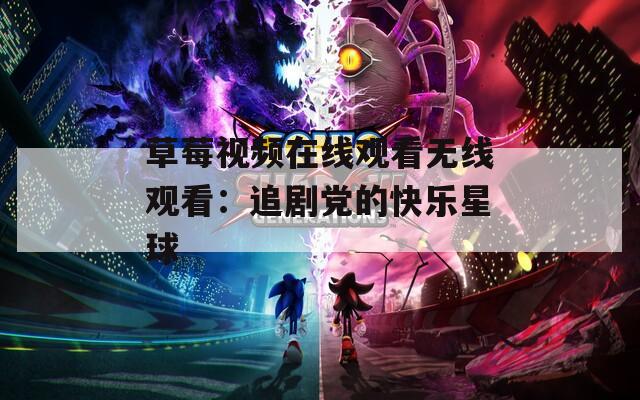 草莓视频在线观看无线观看：追剧党的快乐星球
