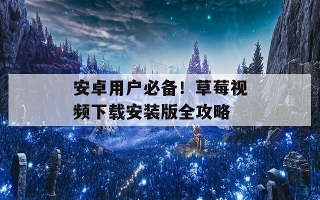 安卓用户必备！草莓视频下载安装版全攻略