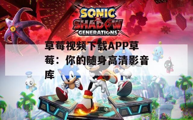 草莓视频下载APP草莓：你的随身高清影音库