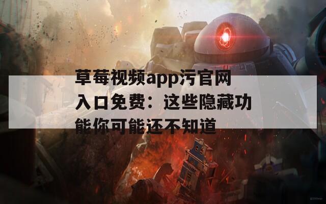 草莓视频app污官网入口免费：这些隐藏功能你可能还不知道