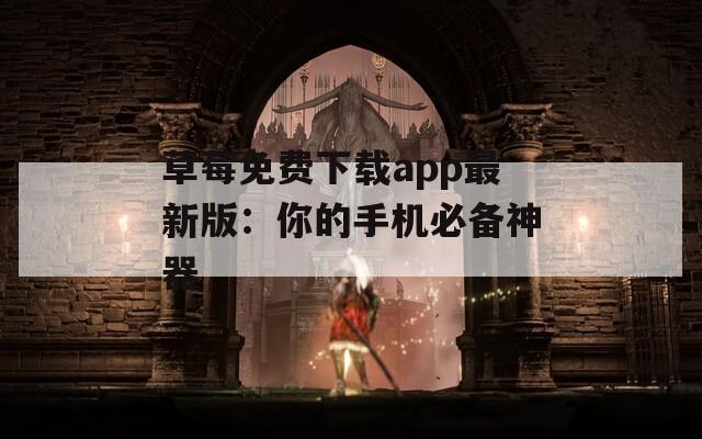 草莓免费下载app最新版：你的手机必备神器