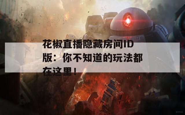 花椒直播隐藏房间ID版：你不知道的玩法都在这里！