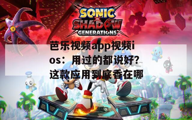 芭乐视频app视频ios：用过的都说好？这款应用到底香在哪