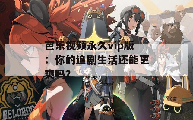 芭乐视频永久vip版：你的追剧生活还能更爽吗？