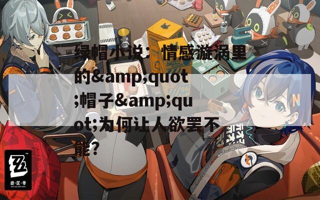 绿帽小说：情感漩涡里的&quot;帽子&quot;为何让人欲罢不能？