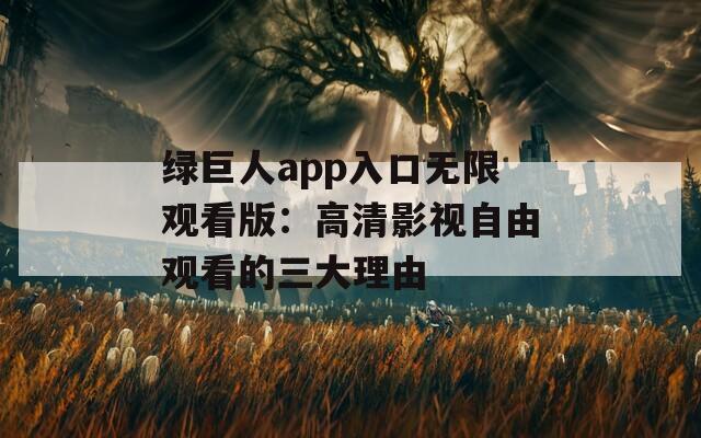 绿巨人app入口无限观看版：高清影视自由观看的三大理由