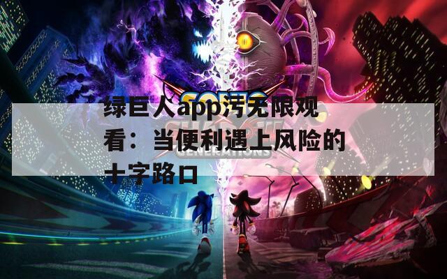 绿巨人app污无限观看：当便利遇上风险的十字路口