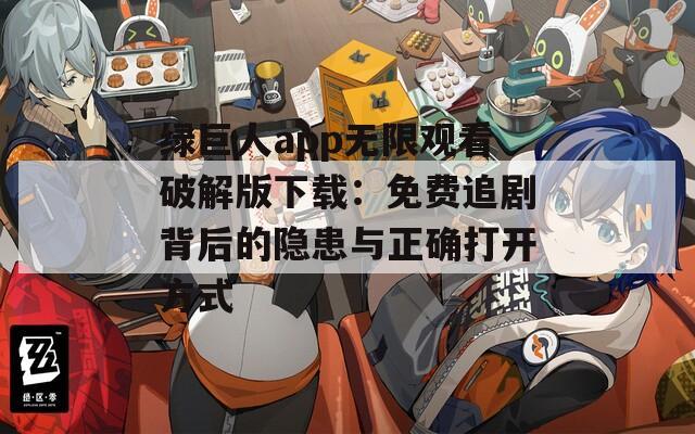 绿巨人app无限观看破解版下载：免费追剧背后的隐患与正确打开方式