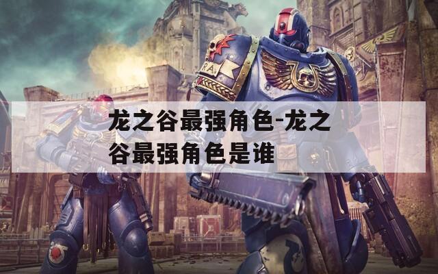龙之谷最强角色-龙之谷最强角色是谁