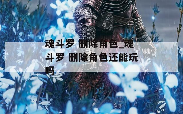 魂斗罗 删除角色_魂斗罗 删除角色还能玩吗