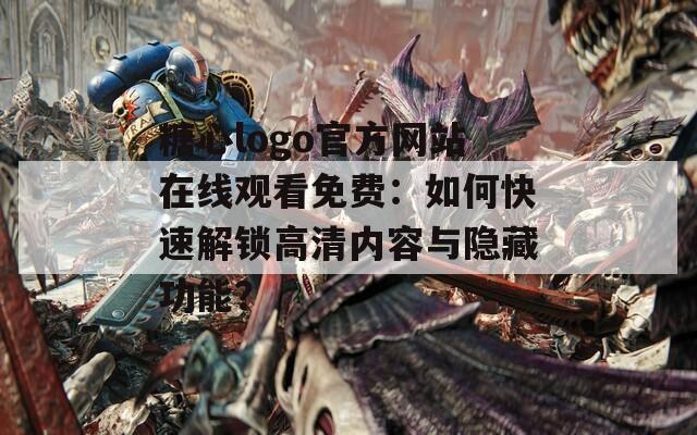 糖心logo官方网站在线观看免费：如何快速解锁高清内容与隐藏功能？
