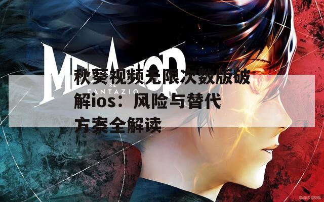 秋葵视频无限次数版破解ios：风险与替代方案全解读