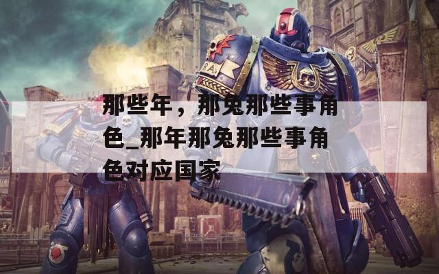 那些年，那兔那些事角色_那年那兔那些事角色对应国家