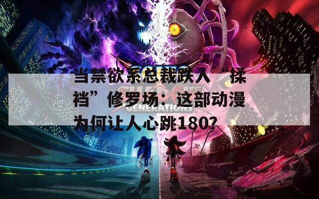 当禁欲系总裁跌入“揉裆”修罗场：这部动漫为何让人心跳180？
