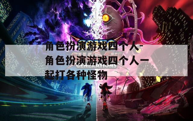 角色扮演游戏四个人-角色扮演游戏四个人一起打各种怪物
