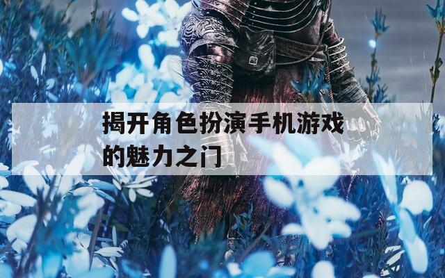 揭开角色扮演手机游戏的魅力之门
