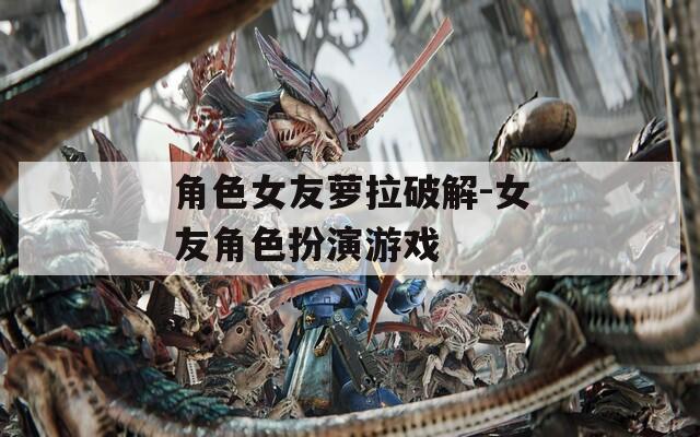 角色女友萝拉破解-女友角色扮演游戏