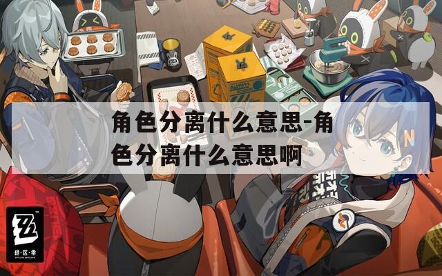 角色分离什么意思-角色分离什么意思啊