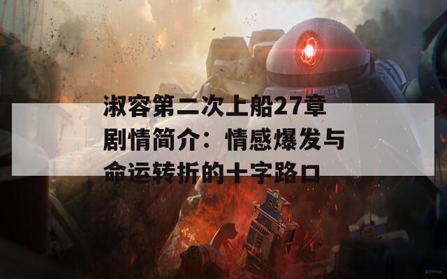 淑容第二次上船27章剧情简介：情感爆发与命运转折的十字路口