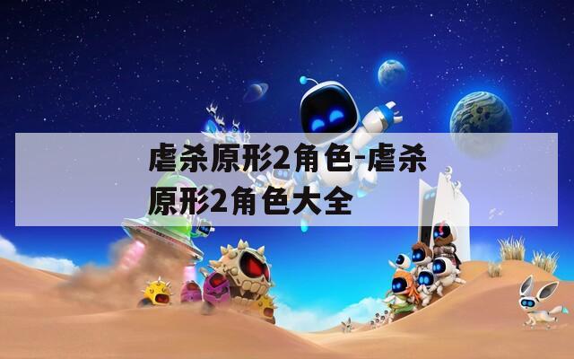 虐杀原形2角色-虐杀原形2角色大全
