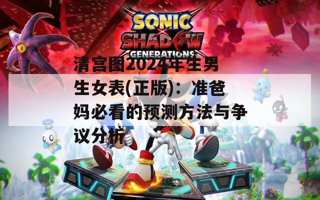 清宫图2024年生男生女表(正版)：准爸妈必看的预测方法与争议分析