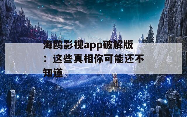 海鸥影视app破解版：这些真相你可能还不知道