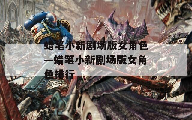 蜡笔小新剧场版女角色—蜡笔小新剧场版女角色排行