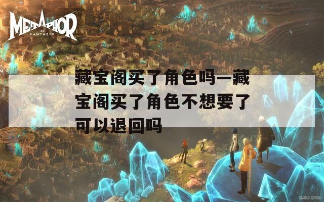 藏宝阁买了角色吗—藏宝阁买了角色不想要了可以退回吗