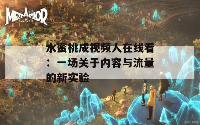 水蜜桃成视频人在线看：一场关于内容与流量的新实验