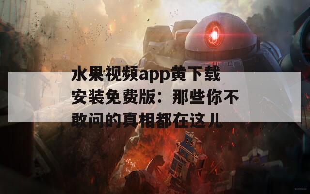 水果视频app黄下载安装免费版：那些你不敢问的真相都在这儿