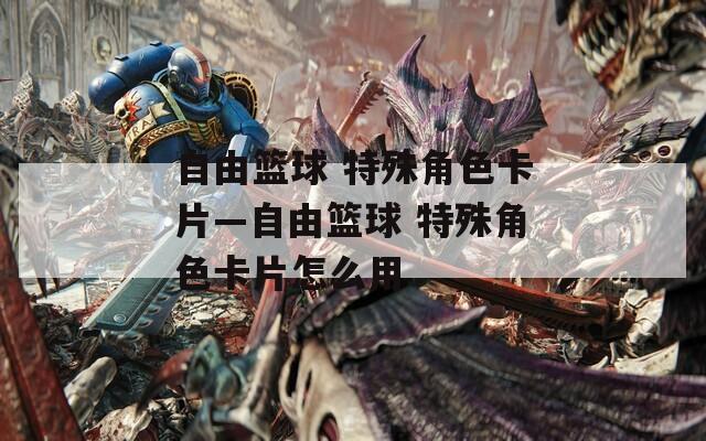 自由篮球 特殊角色卡片—自由篮球 特殊角色卡片怎么用