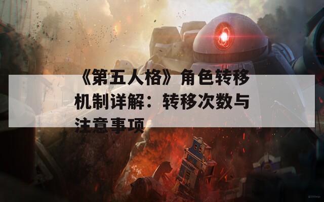《第五人格》角色转移机制详解：转移次数与注意事项