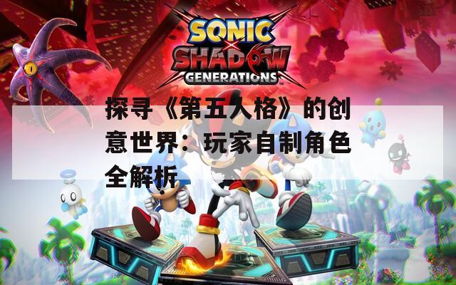 探寻《第五人格》的创意世界：玩家自制角色全解析