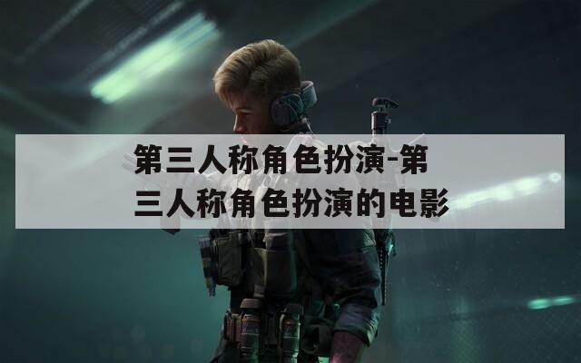 第三人称角色扮演-第三人称角色扮演的电影